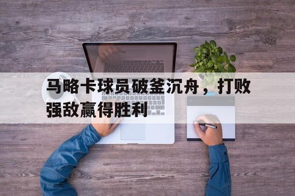 马略卡球员破釜沉舟，打败强敌赢得胜利