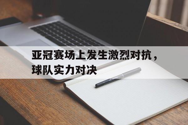 亚冠赛场上发生激烈对抗，球队实力对决