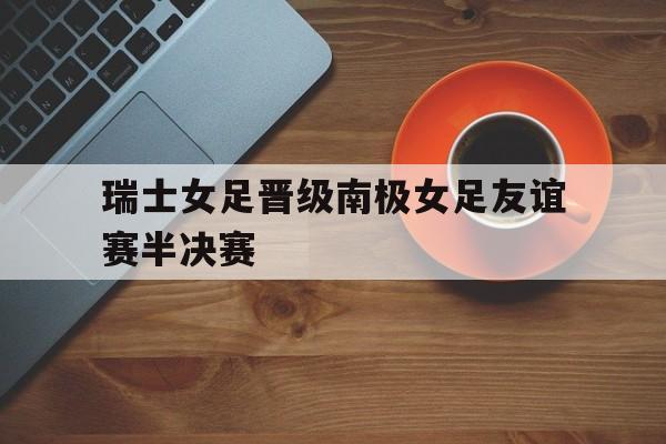 瑞士女足晋级南极女足友谊赛半决赛
