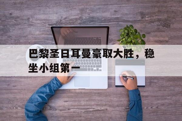 巴黎圣日耳曼豪取大胜，稳坐小组第一