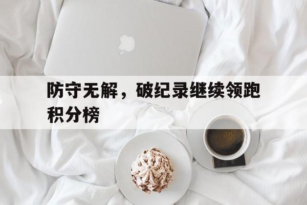 防守无解，破纪录继续领跑积分榜