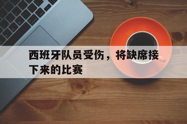 西班牙队员受伤，将缺席接下来的比赛