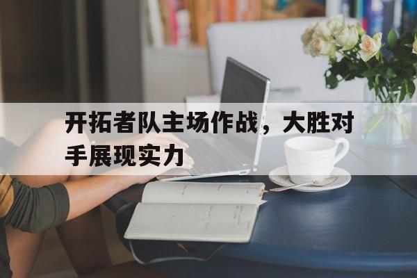 开拓者队主场作战，大胜对手展现实力