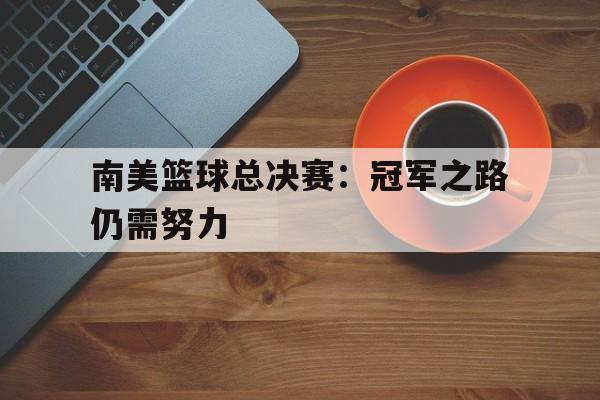 南美篮球总决赛：冠军之路仍需努力