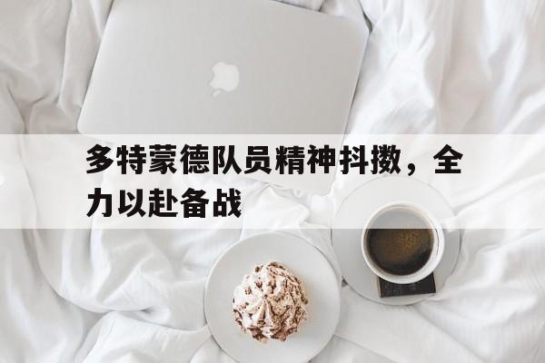 多特蒙德队员精神抖擞，全力以赴备战