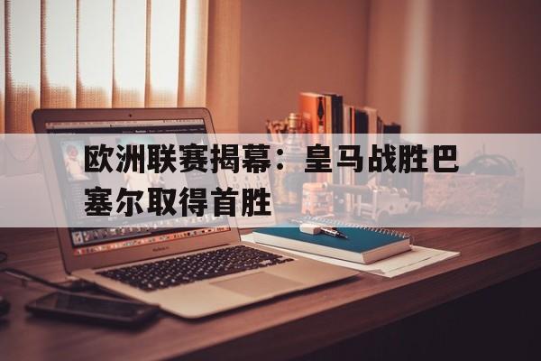欧洲联赛揭幕：皇马战胜巴塞尔取得首胜
