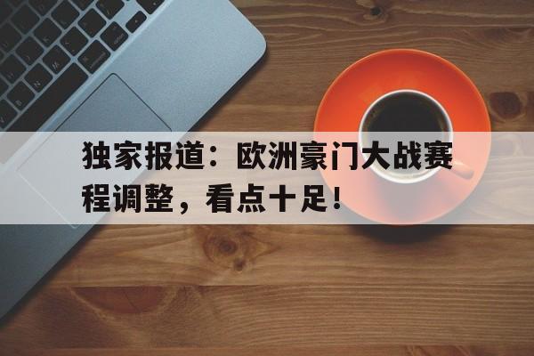 独家报道：欧洲豪门大战赛程调整，看点十足！