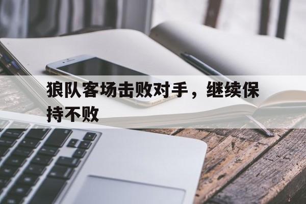 狼队客场击败对手，继续保持不败