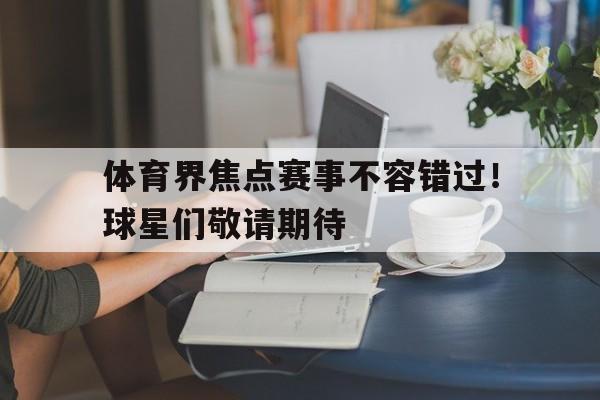 体育界焦点赛事不容错过！球星们敬请期待