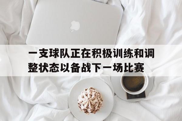 一支球队正在积极训练和调整状态以备战下一场比赛