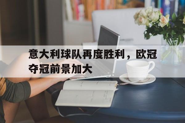 意大利球队再度胜利，欧冠夺冠前景加大