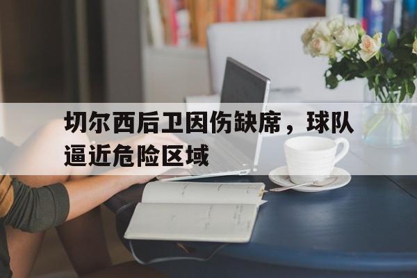切尔西后卫因伤缺席，球队逼近危险区域