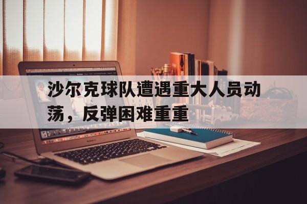 沙尔克球队遭遇重大人员动荡，反弹困难重重