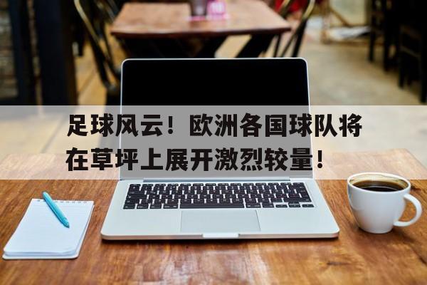 足球风云！欧洲各国球队将在草坪上展开激烈较量！